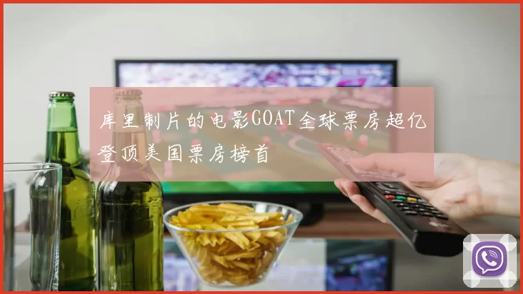 库里制片的电影GOAT全球票房超亿登顶美国票房榜首