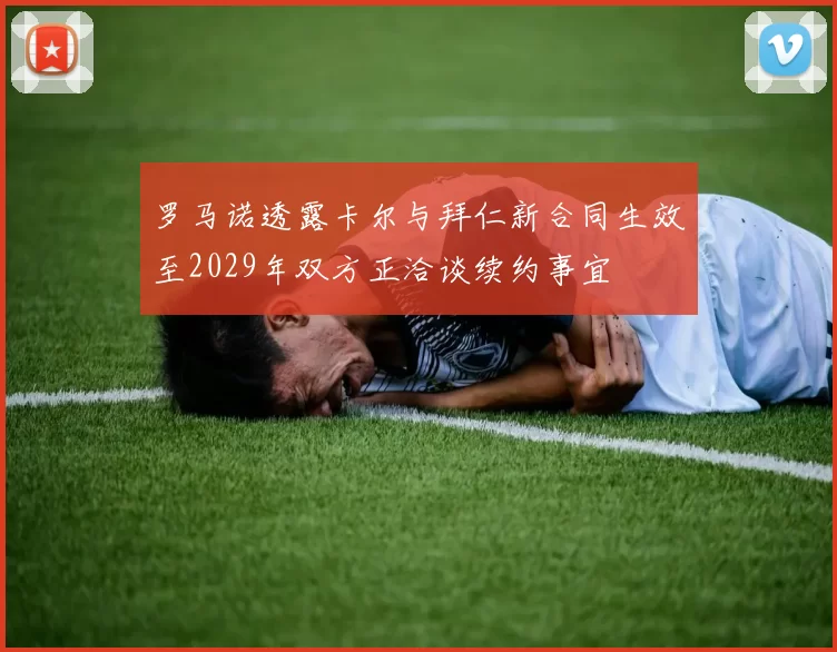 罗马诺透露卡尔与拜仁新合同生效至2029年双方正洽谈续约事宜