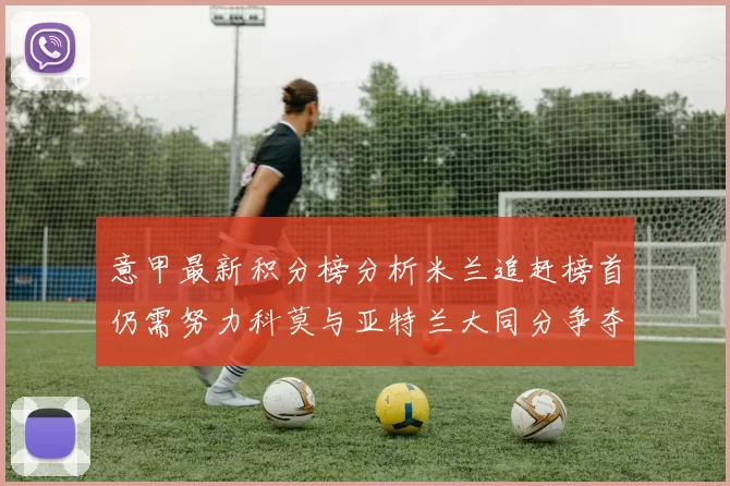 意甲最新积分榜分析米兰追赶榜首仍需努力科莫与亚特兰大同分争夺前列