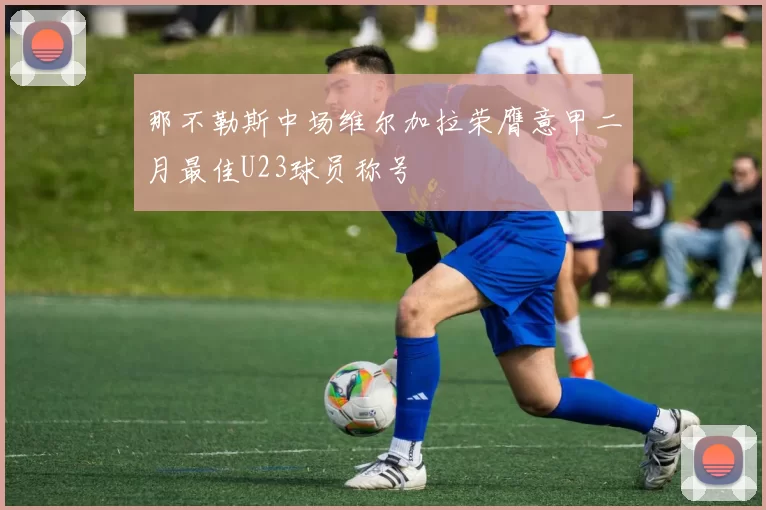 那不勒斯中场维尔加拉荣膺意甲二月最佳U23球员称号