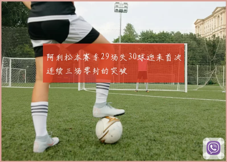 阿利松本赛季29场失30球迎来首次连续三场零封的突破