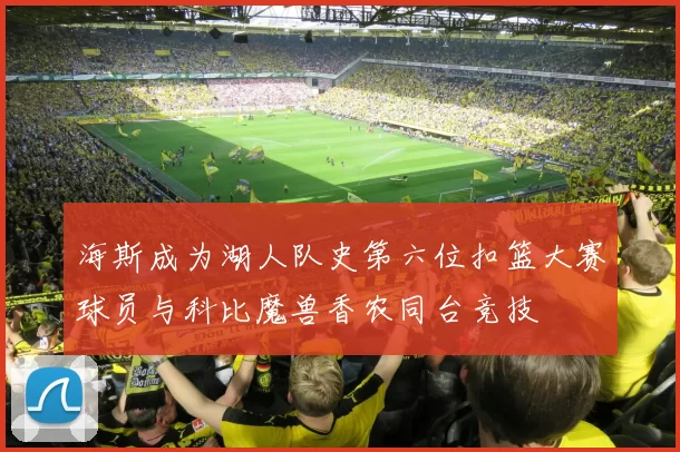 海斯成为湖人队史第六位扣篮大赛球员与科比魔兽香农同台竞技