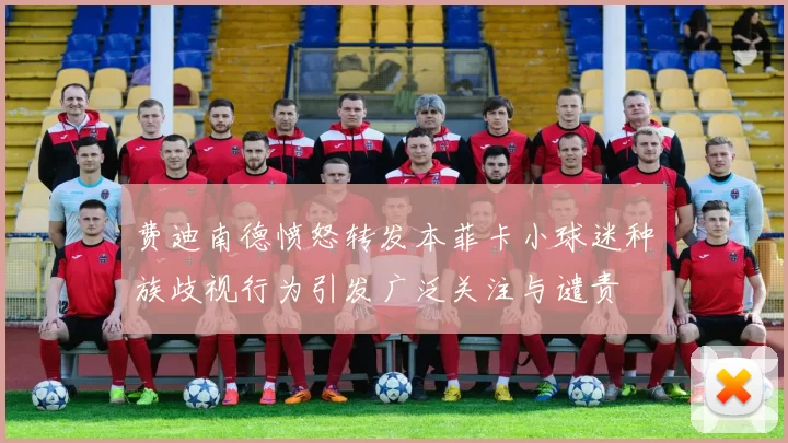 费迪南德愤怒转发本菲卡小球迷种族歧视行为引发广泛关注与谴责
