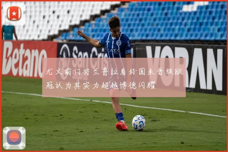 尤文前门将兰普拉看好国米晋级欧冠认为其实力超越博德闪耀