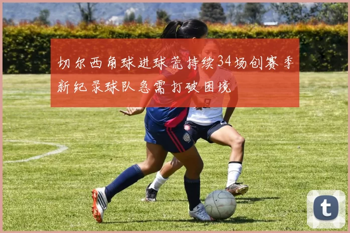 切尔西角球进球荒持续34场创赛季新纪录球队急需打破困境