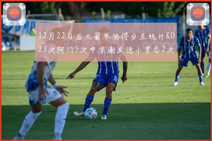 12月22日后火箭单场得分王统计KD23次阿门5次申京谢泼德小贾各2次