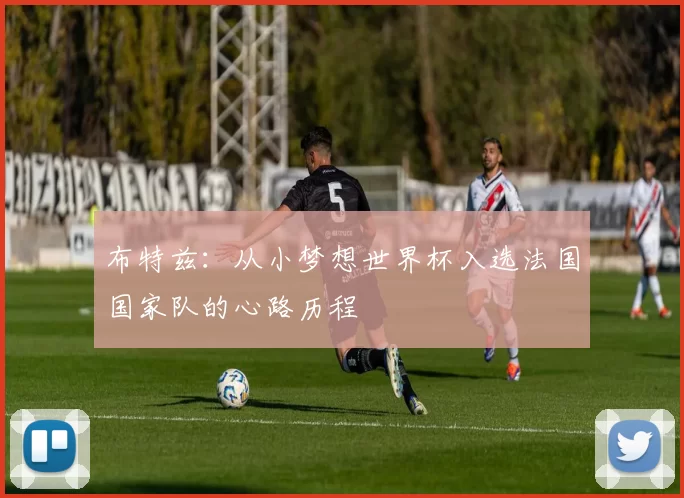 布特兹：从小梦想世界杯入选法国国家队的心路历程