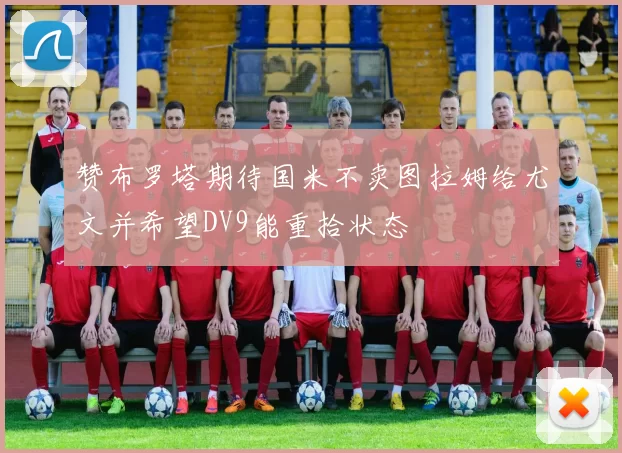赞布罗塔期待国米不卖图拉姆给尤文并希望DV9能重拾状态