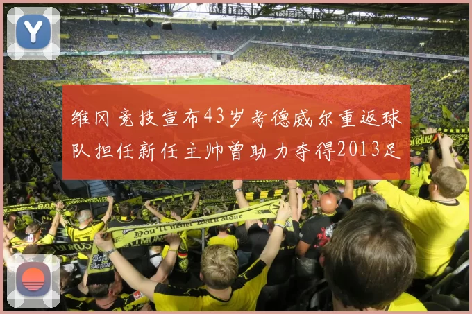 维冈竞技宣布43岁考德威尔重返球队担任新任主帅曾助力夺得2013足总杯