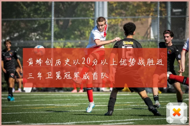 黄蜂创历史以20分以上优势战胜近三年卫冕冠军成首队