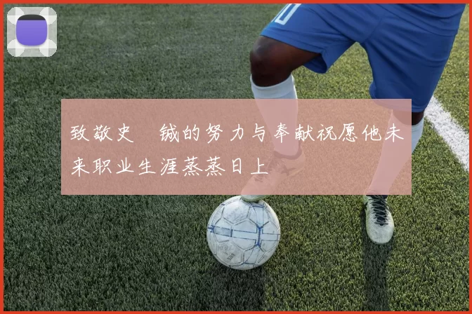 致敬史堉铖的努力与奉献祝愿他未来职业生涯蒸蒸日上